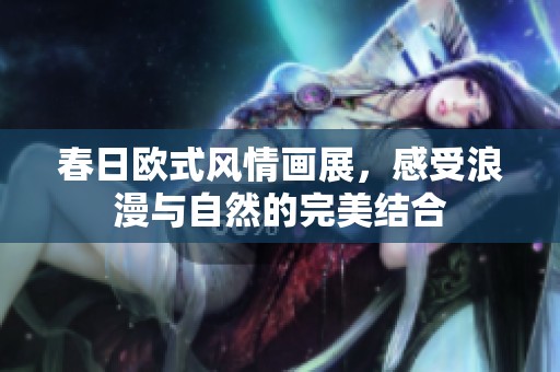 春日歐式風(fēng)情畫展，感受浪漫與自然的完美結(jié)合