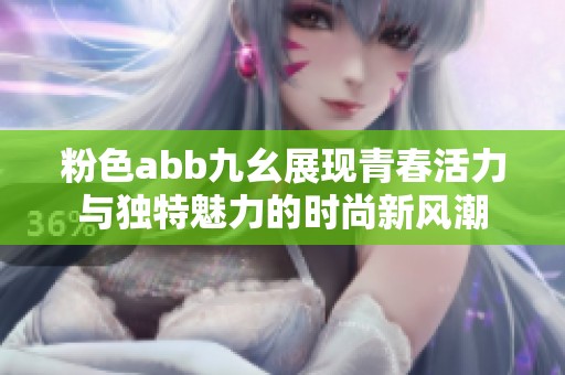 粉色abb九幺展現(xiàn)青春活力與獨特魅力的時尚新風(fēng)潮