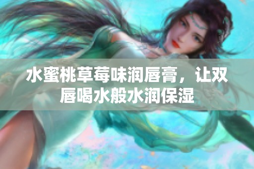 水蜜桃草莓味潤(rùn)唇膏，讓雙唇喝水般水潤(rùn)保濕