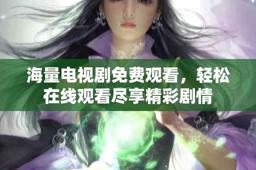 海量電視劇免費(fèi)觀看，輕松在線觀看盡享精彩劇情