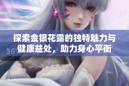 探索金銀花露的獨(dú)特魅力與健康益處<div   id=