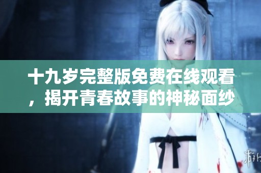 十九歲完整版免費在線觀看，揭開青春故事的神秘面紗