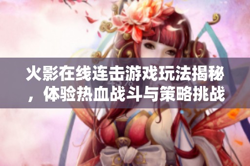 火影在線連擊游戲玩法揭秘，體驗熱血戰(zhàn)斗與策略挑戰(zhàn)的樂趣