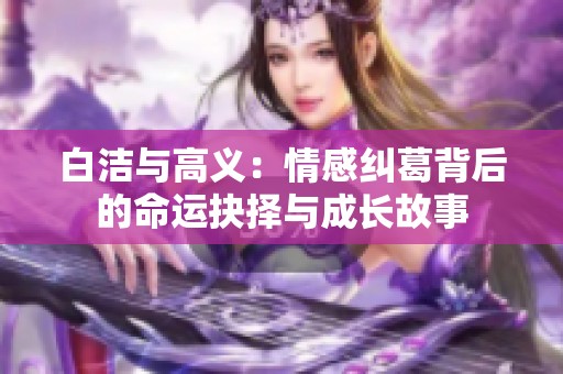 白潔與高義：情感糾葛背后的命運(yùn)抉擇與成長(zhǎng)故事