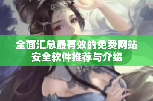 全面匯總最有效的免費(fèi)網(wǎng)站安全軟件推薦與介紹