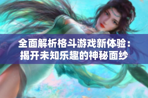 全面解析格斗游戲新體驗(yàn)：揭開未知樂趣的神秘面紗