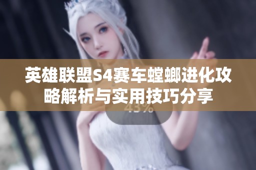 英雄聯(lián)盟S4賽車螳螂進(jìn)化攻略解析與實用技巧分享