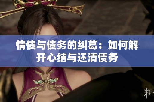 情債與債務(wù)的糾葛：如何解開心結(jié)與還清債務(wù)