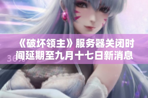 《破壞領主》服務器關閉時間延期至九月十七日新消息發(fā)布