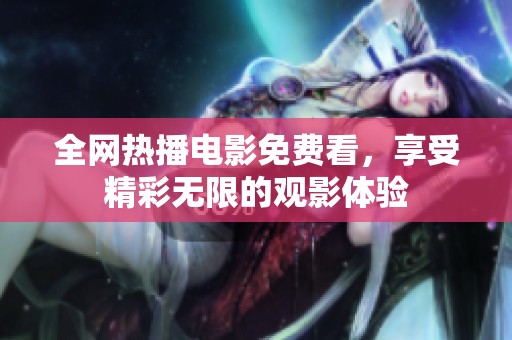 全網(wǎng)熱播電影免費(fèi)看，享受精彩無限的觀影體驗(yàn)