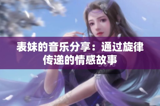 表妹的音樂(lè)分享：通過(guò)旋律傳遞的情感故事