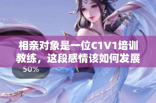 相親對象是一位C1V1培訓(xùn)教練，這段感情該如何發(fā)展