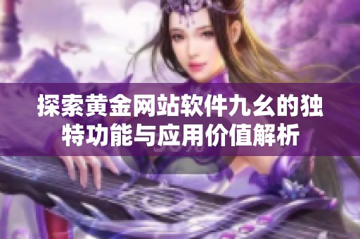 探索黃金網(wǎng)站軟件九幺的獨(dú)特功能與應(yīng)用價(jià)值解析
