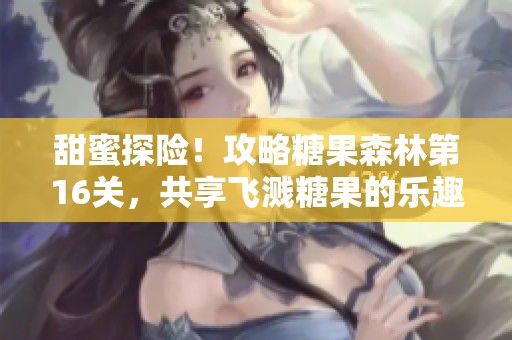 甜蜜探險！攻略糖果森林第16關，共享飛濺糖果的樂趣盛宴