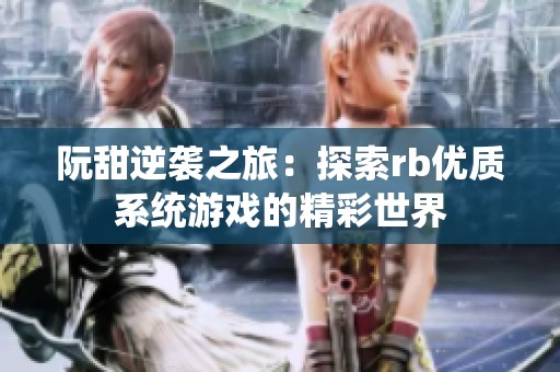 阮甜逆襲之旅：探索rb優(yōu)質(zhì)系統(tǒng)游戲的精彩世界