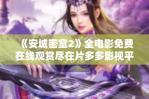 《安城密室2》全電影免費(fèi)在線觀賞盡在片多多影視平臺