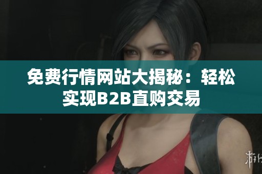 免費(fèi)行情網(wǎng)站大揭秘：輕松實(shí)現(xiàn)B2B直購(gòu)交易