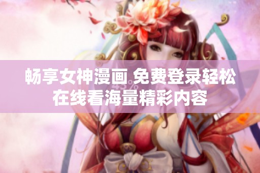 暢享女神漫畫 免費登錄輕松在線看海量精彩內(nèi)容