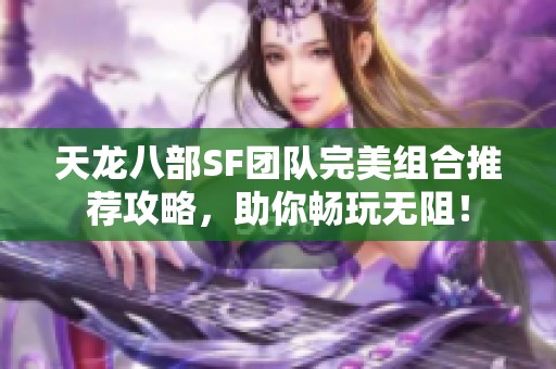 天龍八部SF團(tuán)隊(duì)完美組合推薦攻略，助你暢玩無(wú)阻！