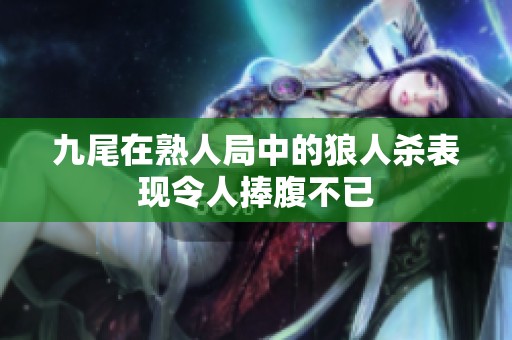 九尾在熟人局中的狼人殺表現令人捧腹不已