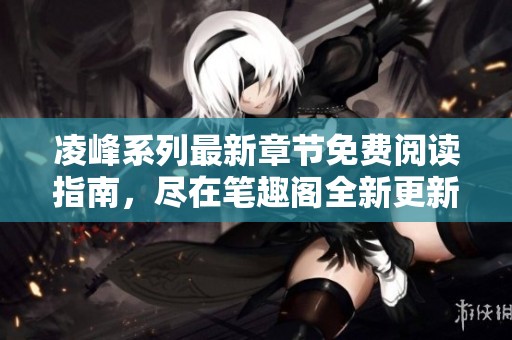 凌峰系列最新章節(jié)免費(fèi)閱讀指南，盡在筆趣閣全新更新列表