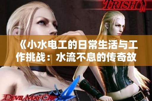 《小水電工的日常生活與工作挑戰(zhàn)：水流不息的傳奇故事》