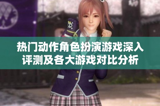 熱門動作角色扮演游戲深入評測及各大游戲?qū)Ρ确治? title=