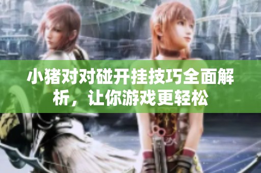 小豬對(duì)對(duì)碰開掛技巧全面解析，讓你游戲更輕松