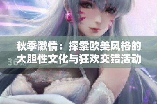 秋季激情：探索歐美風(fēng)格的大膽性文化與狂歡交錯活動