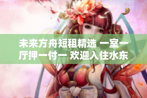 未來方舟短租精選 一室一廳押一付一 歡迎入住水東路開心蘑菇