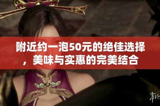 附近約一泡50元的絕佳選擇，美味與實(shí)惠的完美結(jié)合