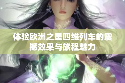 體驗(yàn)歐洲之星四維列車的震撼效果與旅程魅力