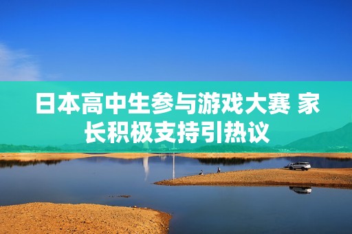 日本高中生參與游戲大賽 家長積極支持引熱議