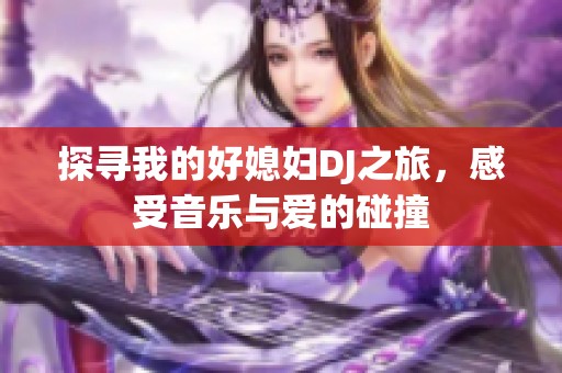 探尋我的好媳婦DJ之旅，感受音樂(lè)與愛(ài)的碰撞