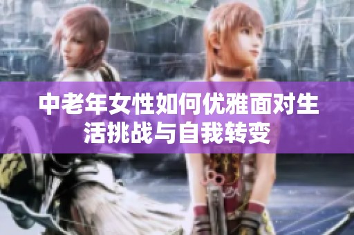 中老年女性如何優(yōu)雅面對生活挑戰(zhàn)與自我轉(zhuǎn)變