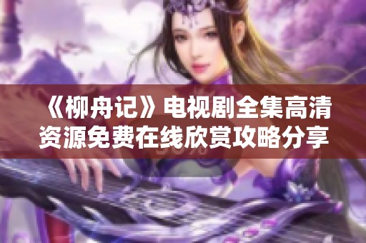 《柳舟記》電視劇全集高清資源免費(fèi)在線(xiàn)欣賞攻略分享