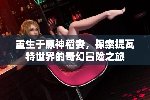 重生于原神稻妻，探索提瓦特世界的奇幻冒險(xiǎn)之旅