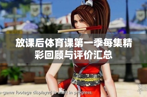 放課后體育課第一季每集精彩回顧與評價匯總