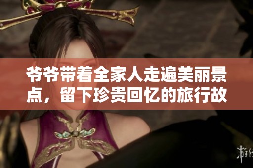 爺爺帶著全家人走遍美麗景點(diǎn)<div   id=