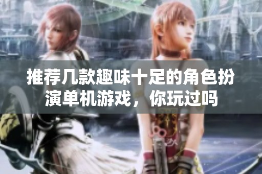 推薦幾款趣味十足的角色扮演單機(jī)游戲，你玩過嗎