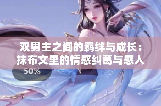 雙男主之間的羈絆與成長：抹布文里的情感糾葛與感人瞬間