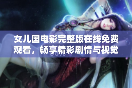 女兒國(guó)電影完整版在線免費(fèi)觀看，暢享精彩劇情與視覺盛宴
