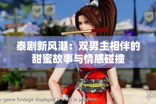 泰劇新風(fēng)潮：雙男主相伴的甜蜜故事與情感碰撞