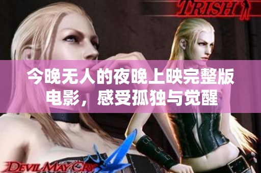 今晚無(wú)人的夜晚上映完整版電影，感受孤獨(dú)與覺(jué)醒
