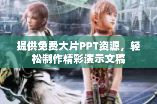 提供免費大片PPT資源，輕松制作精彩演示文稿