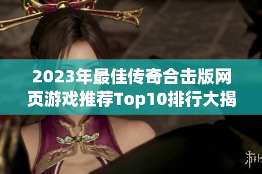 2023年最佳傳奇合擊版網(wǎng)頁游戲推薦Top10排行大揭秘