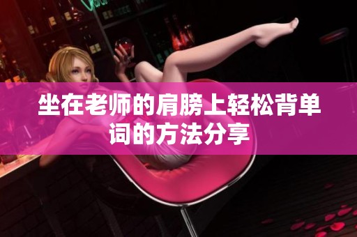 坐在老師的肩膀上輕松背單詞的方法分享