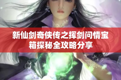 新仙劍奇?zhèn)b傳之揮劍問情寶箱探秘全攻略分享