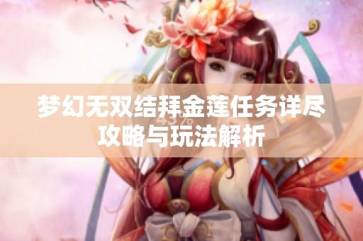 夢(mèng)幻無雙結(jié)拜金蓮任務(wù)詳盡攻略與玩法解析