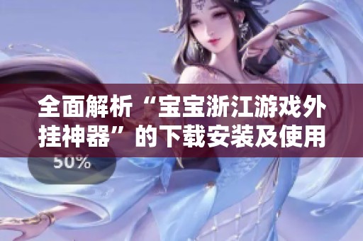 全面解析“寶寶浙江游戲外掛神器”的下載安裝及使用教程